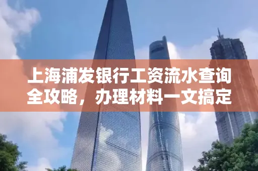 上海浦发银行工资流水查询全攻略,办理材料一文搞定