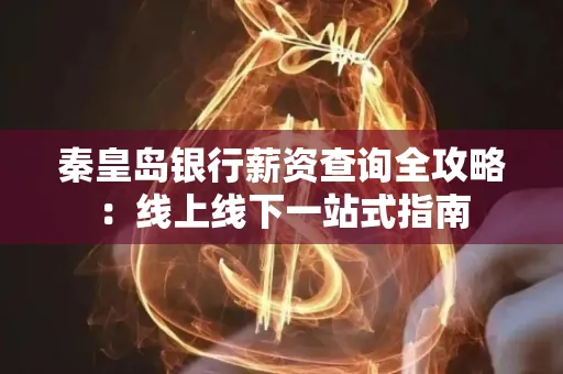 秦皇岛银行薪资查询全攻略:线上线下一站式指南