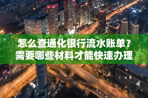 怎么查通化银行流水账单？需要哪些材料才能快速办理？