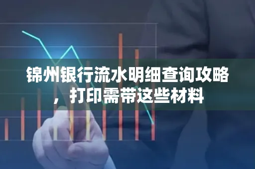 锦州银行流水明细查询攻略,打印需带这些材料