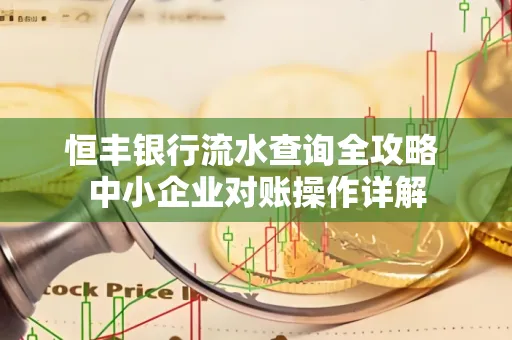 恒丰银行流水查询全攻略 中小企业对账操作详解