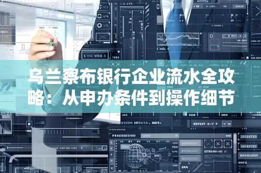 乌兰察布银行企业流水全攻略：从申办条件到操作细节，一文读懂