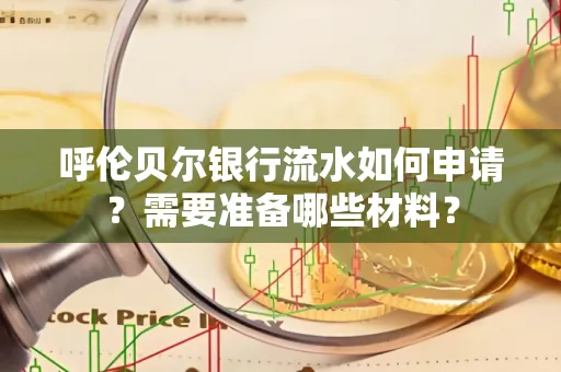 呼伦贝尔银行流水如何申请？需要准备哪些材料？