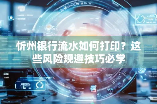 忻州银行流水如何打印？这些风险规避技巧必学