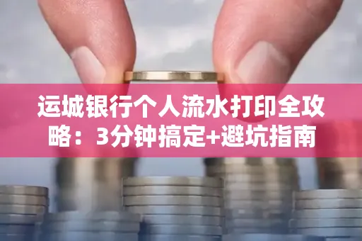 运城银行个人流水打印全攻略：3分钟搞定+避坑指南