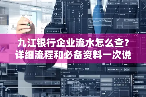 九江银行企业流水怎么查？详细流程和必备资料一次说清