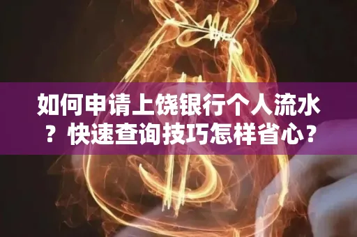 如何申请上饶银行个人流水？快速查询技巧怎样省心？