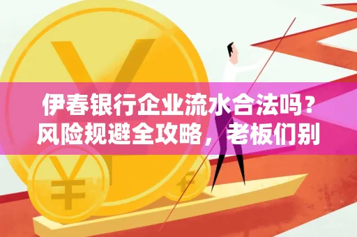 伊春银行企业流水合法吗?风险规避全攻略,老板们别再踩坑了!