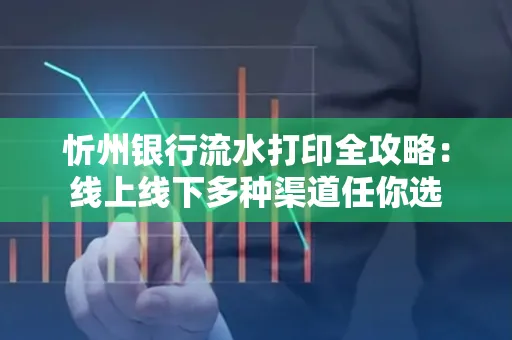忻州银行流水打印全攻略:线上线下多种渠道任你选