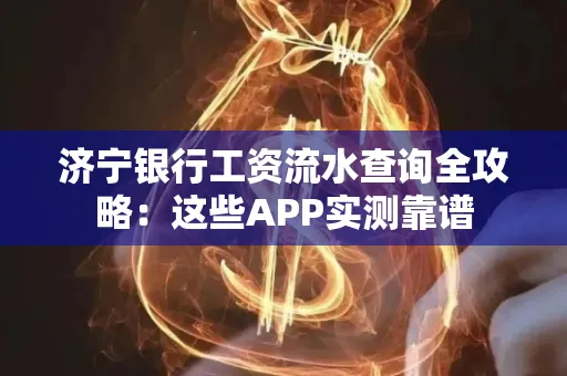 济宁银行工资流水查询全攻略:这些APP实测靠谱