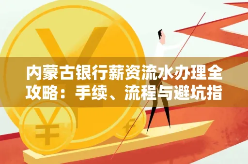 内蒙古银行薪资流水办理全攻略:手续、流程与避坑指南