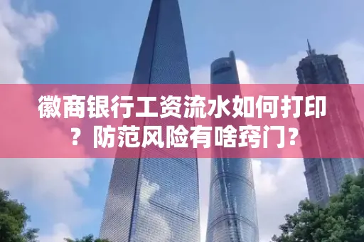 徽商银行工资流水如何打印?防范风险有啥窍门?