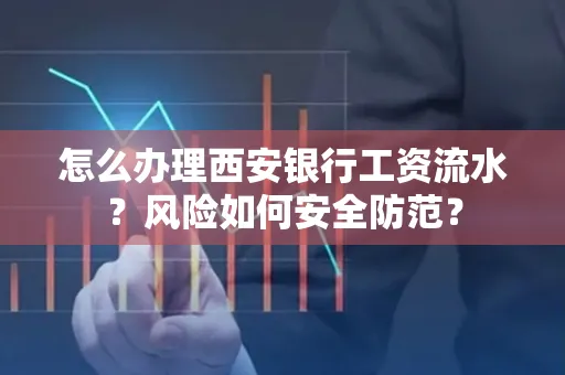 怎么办理西安银行工资流水?风险如何安全防范?