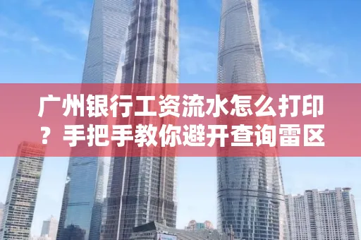 广州银行工资流水怎么打印?手把手教你避开查询雷区