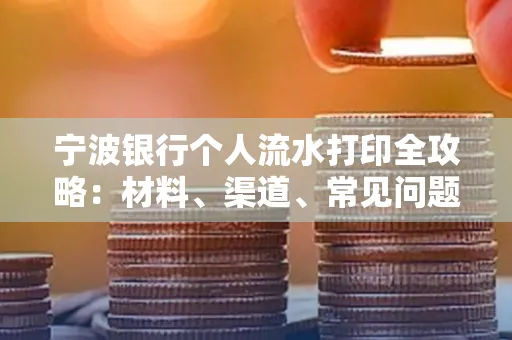宁波银行个人流水打印全攻略:材料、渠道、常见问题一网打尽