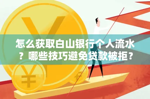 怎么获取白山银行个人流水?哪些技巧避免贷款被拒?