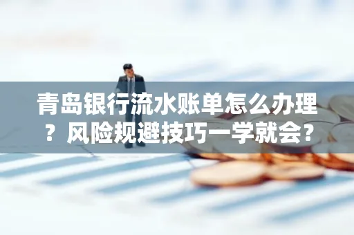 青岛银行流水账单怎么办理?风险规避技巧一学就会?