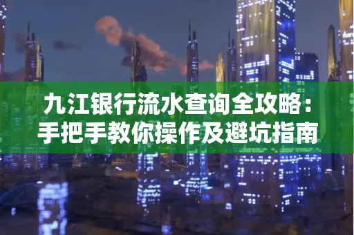 九江银行流水查询全攻略:手把手教你操作及避坑指南