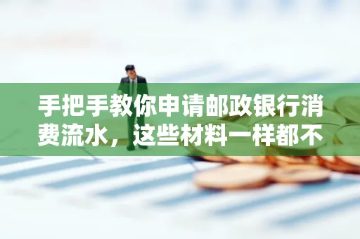手把手教你申请邮政银行消费流水,这些材料一样都不能少!