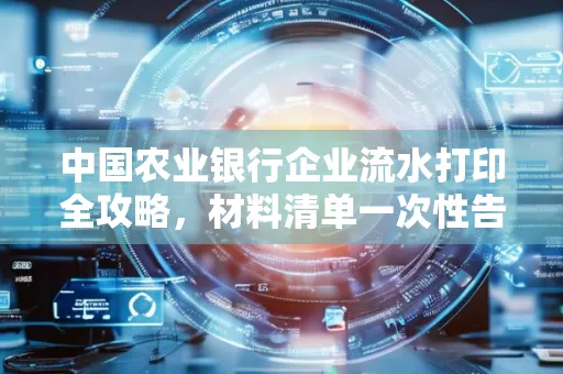 中国农业银行企业流水打印全攻略,材料清单一次性告诉你