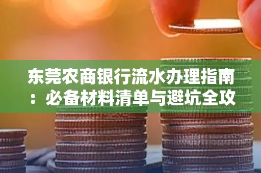 东莞农商银行流水办理指南:必备材料清单与避坑全攻略