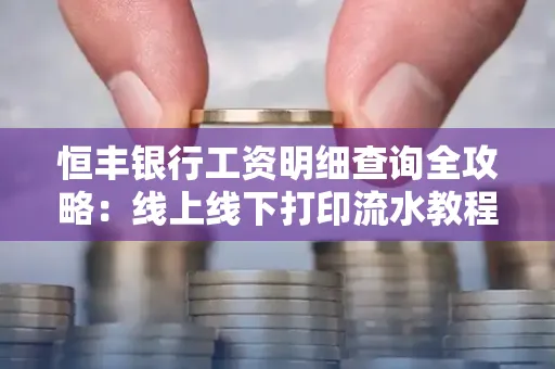 恒丰银行工资明细查询全攻略:线上线下打印流水教程