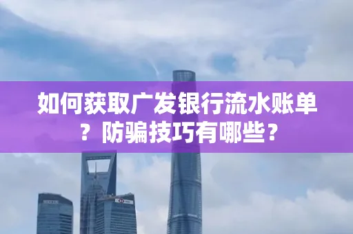 如何获取广发银行流水账单?防骗技巧有哪些?