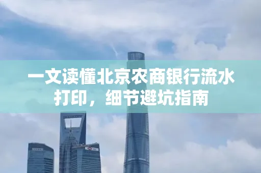 一文读懂北京农商银行流水打印,细节避坑指南